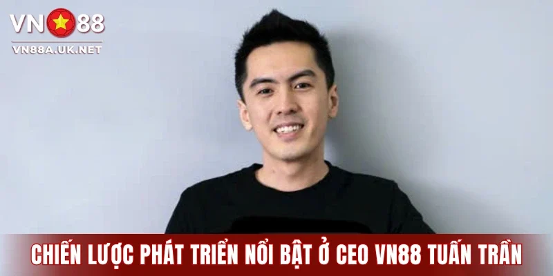 Chiến lược phát triển nổi bật ở CEO VN88 Tuấn Trần