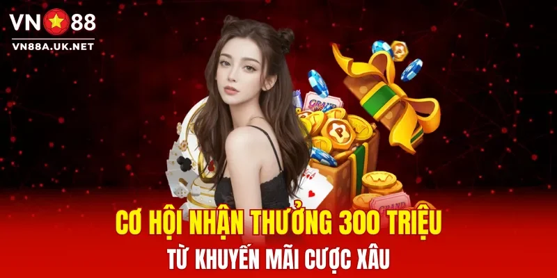 Cơ hội nhận thưởng 300 triệu từ khuyến mãi cược xâu