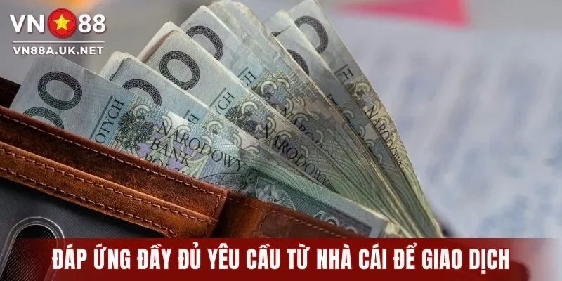 Đáp ứng đầy đủ yêu cầu từ nhà cái để giao dịch