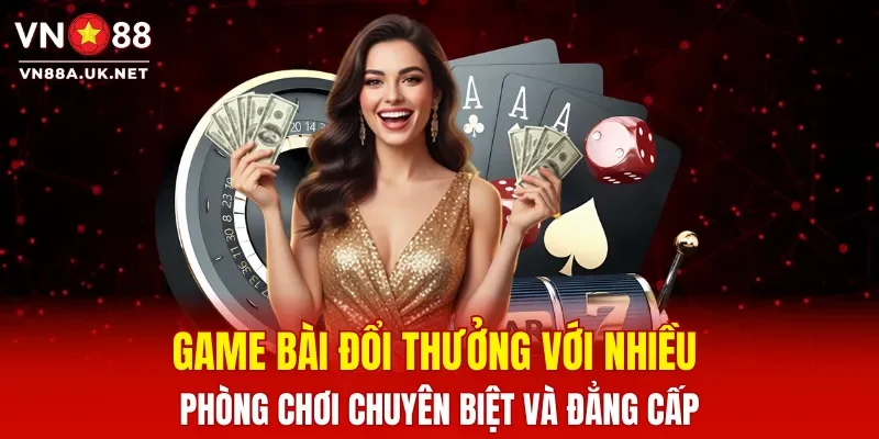 Game bài đổi thưởng với nhiều phòng chơi chuyên biệt và đẳng cấp